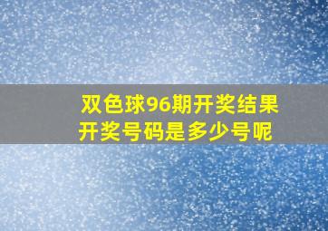 双色球96期开奖结果 开奖号码是多少号呢